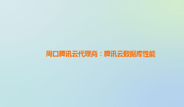 周口腾讯云代理商：腾讯云数据库性能