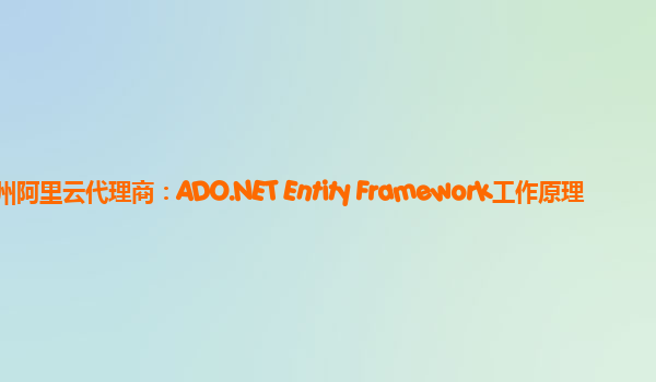 赣州阿里云代理商：ADO.NET Entity Framework工作原理