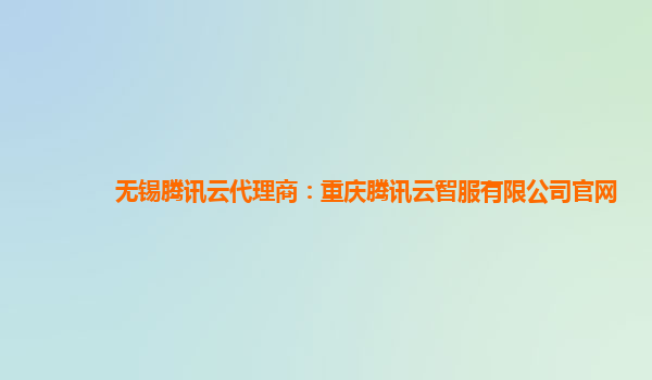 无锡腾讯云代理商：重庆腾讯云智服有限公司官网