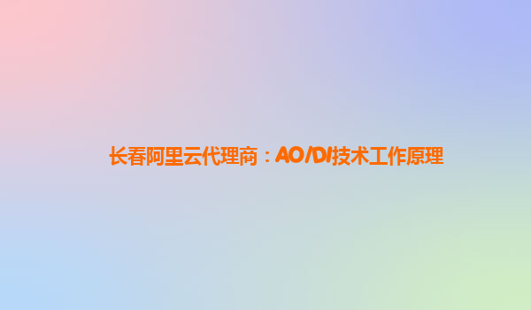 长春阿里云代理商：AO/DI技术工作原理