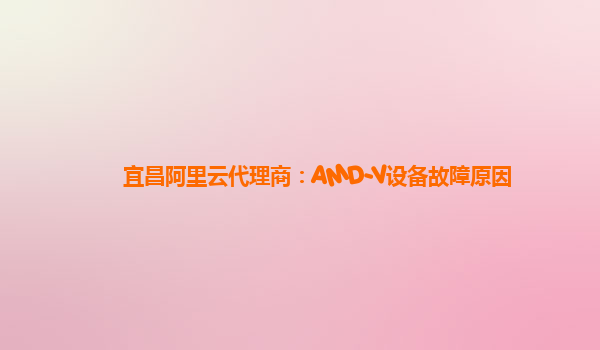 宜昌阿里云代理商：AMD-V设备故障原因