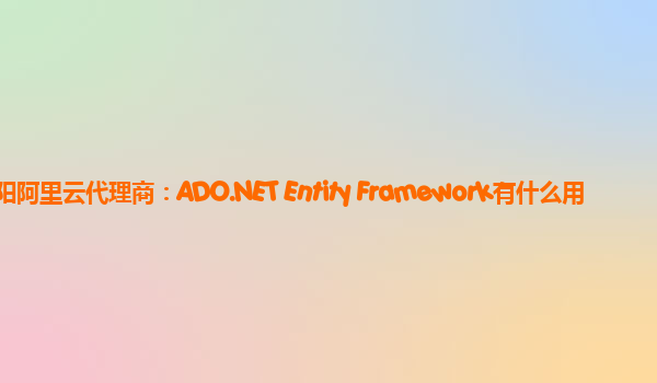 襄阳阿里云代理商：ADO.NET Entity Framework有什么用