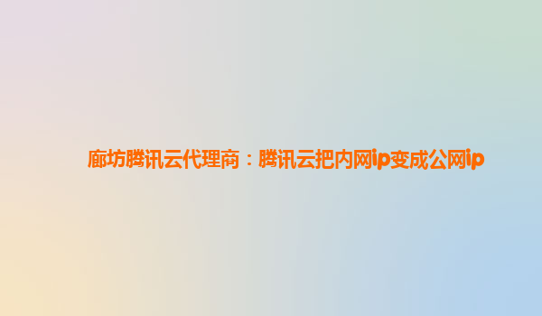 廊坊腾讯云代理商：腾讯云把内网ip变成公网ip