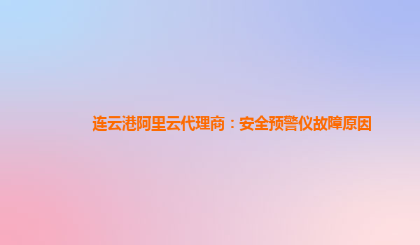 连云港阿里云代理商：安全预警仪故障原因