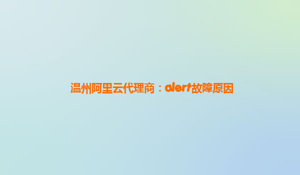 温州阿里云代理商：alert故障原因