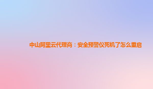 中山阿里云代理商：安全预警仪死机了怎么重启