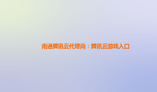 南通腾讯云代理商：腾讯云游戏入口