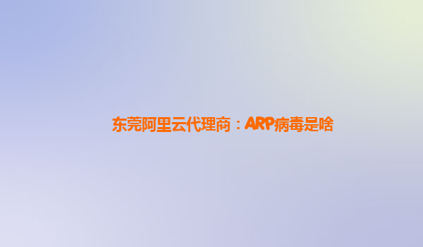 东莞阿里云代理商：ARP病毒是啥