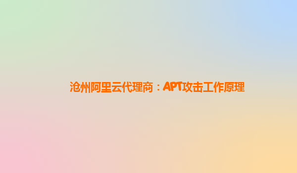 沧州阿里云代理商：APT攻击工作原理
