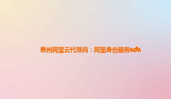 惠州阿里云代理商：阿里身份服务sdk