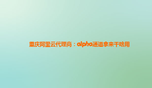 重庆阿里云代理商：alpha通道拿来干啥用