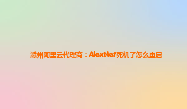 滁州阿里云代理商：AlexNet死机了怎么重启