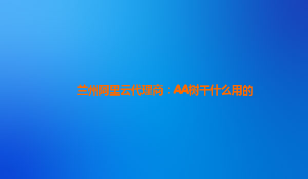 兰州阿里云代理商：AA树干什么用的