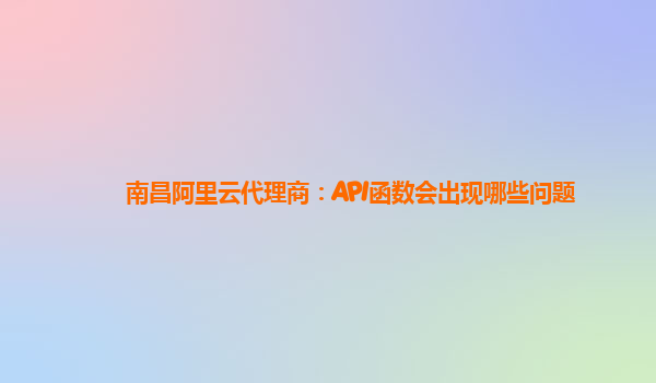 南昌阿里云代理商：API函数会出现哪些问题