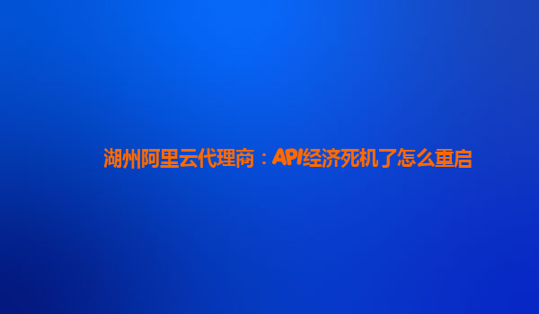 湖州阿里云代理商：API经济死机了怎么重启