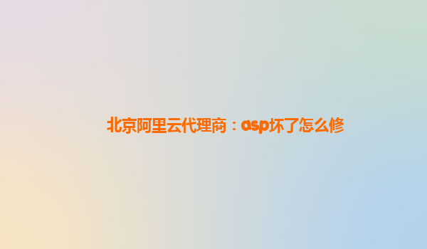 北京阿里云代理商：asp坏了怎么修