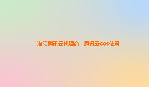 洛阳腾讯云代理商：腾讯云cos使用