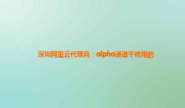 深圳阿里云代理商：alpha通道干啥用的