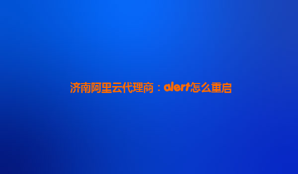 济南阿里云代理商：alert怎么重启