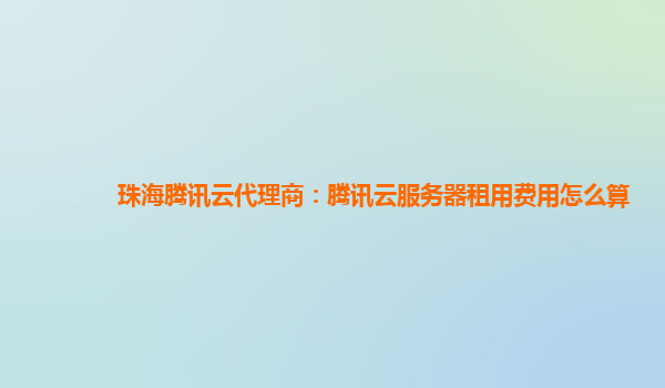 珠海腾讯云代理商：腾讯云服务器租用费用怎么算