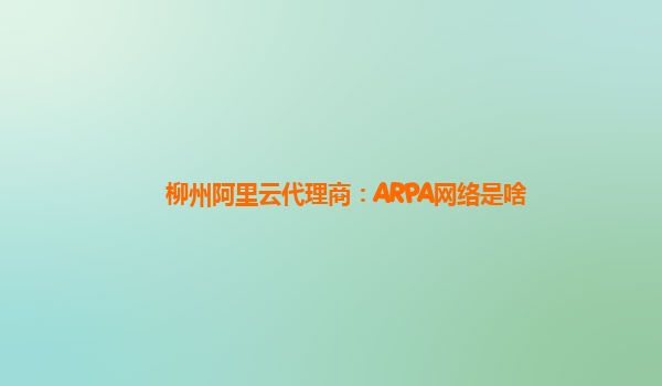柳州阿里云代理商：ARPA网络是啥