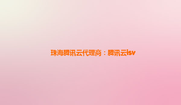 珠海腾讯云代理商：腾讯云isv