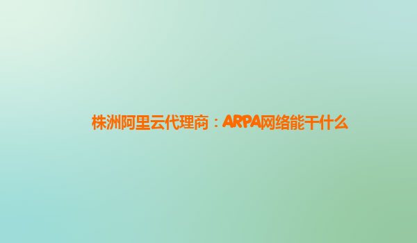 株洲阿里云代理商：ARPA网络能干什么