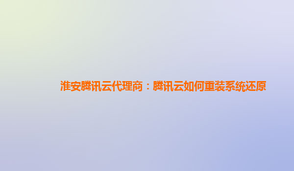 淮安腾讯云代理商：腾讯云如何重装系统还原