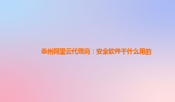泰州阿里云代理商：安全软件干什么用的