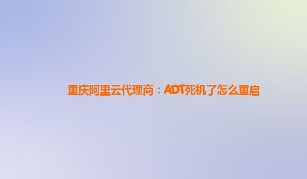 重庆阿里云代理商：ADT死机了怎么重启