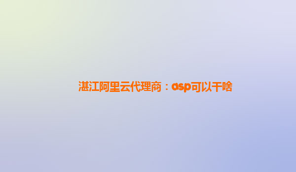 湛江阿里云代理商：asp可以干啥