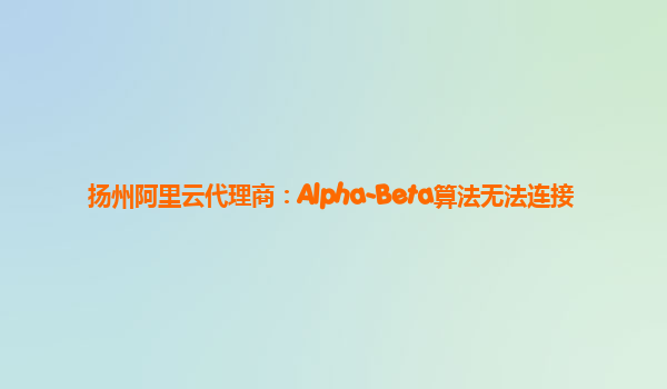 扬州阿里云代理商：Alpha-Beta算法无法连接
