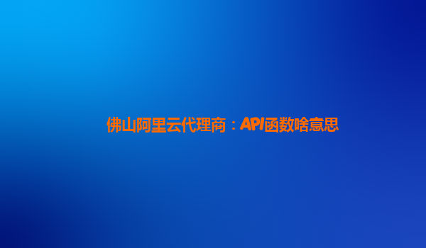 佛山阿里云代理商：API函数啥意思