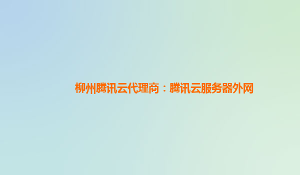 柳州腾讯云代理商：腾讯云服务器外网