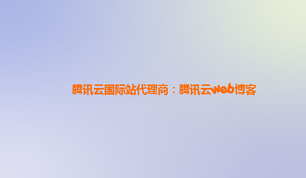 腾讯云国际站代理商：腾讯云web博客