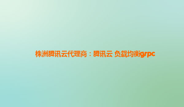 株洲腾讯云代理商：腾讯云 负载均衡grpc