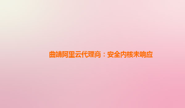 曲靖阿里云代理商：安全内核未响应