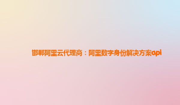 邯郸阿里云代理商：阿里数字身份解决方案api