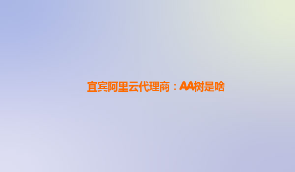 宜宾阿里云代理商：AA树是啥