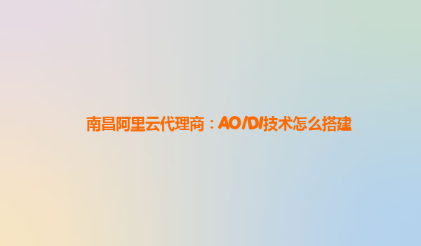 南昌阿里云代理商：AO/DI技术怎么搭建
