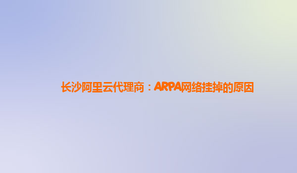 长沙阿里云代理商：ARPA网络挂掉的原因