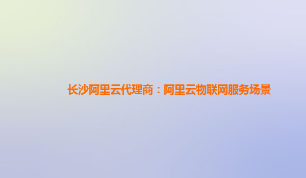 长沙阿里云代理商：阿里云物联网服务场景