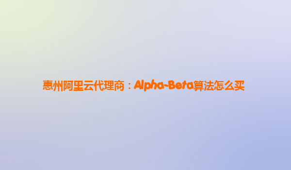 惠州阿里云代理商：Alpha-Beta算法怎么买