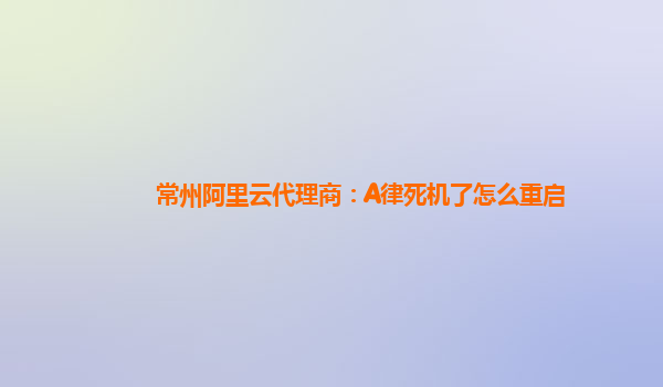 常州阿里云代理商：A律死机了怎么重启