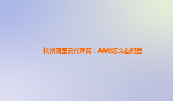 杭州阿里云代理商：AA树怎么看配置