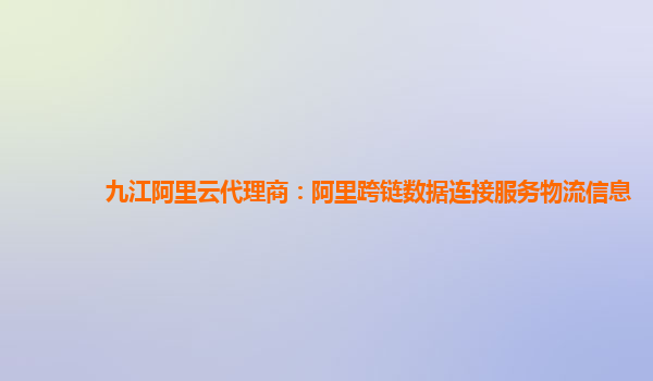 九江阿里云代理商：阿里跨链数据连接服务物流信息