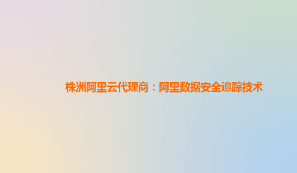 株洲阿里云代理商：阿里数据安全追踪技术