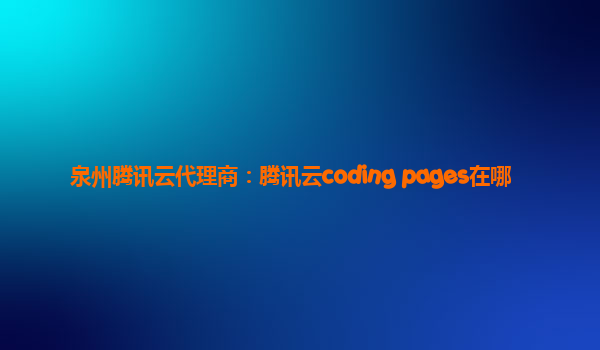 泉州腾讯云代理商：腾讯云coding pages在哪