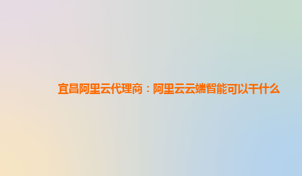 宜昌阿里云代理商：阿里云云端智能可以干什么