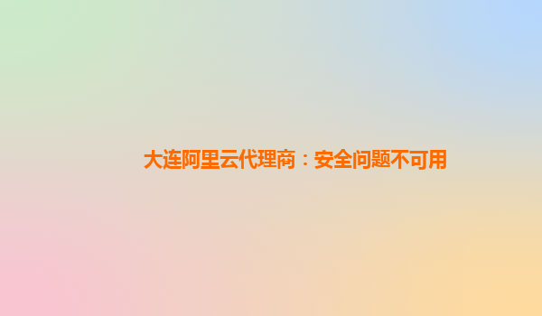 大连阿里云代理商：安全问题不可用
